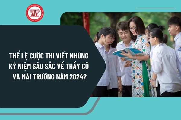 Thể lệ cuộc thi viết Những kỷ niệm sâu sắc về thầy cô và mái trường năm 2024 của Bộ Giáo dục và Đào tạo như thế nào?