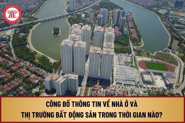 Từ ngày 1/8/2024, công bố thông tin về nhà ở và thị trường bất động sản trong thời gian nào? 