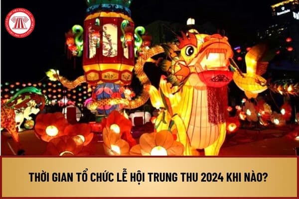 Thời gian tổ chức Lễ hội Trung thu 2024 khi nào? Hoạt động vui chơi trải nghiệm tại Lễ hội Trung thu 2024 ra sao?