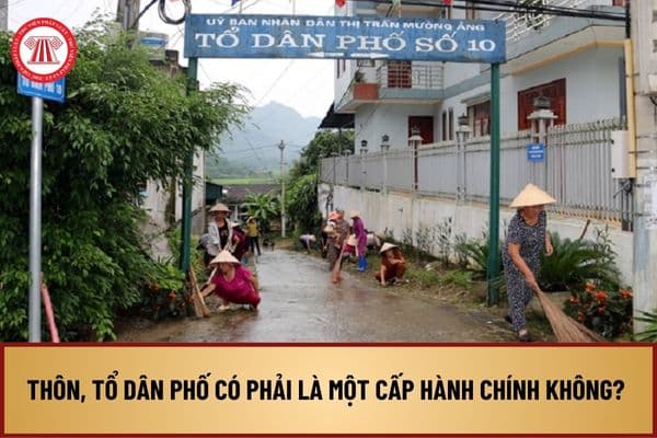 Thôn, tổ dân phố có phải là một cấp hành chính không? Nội dung hoạt động của thôn, tổ dân phố ra sao?