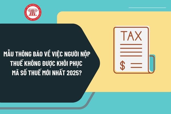 Mẫu thông báo về việc người nộp thuế không được khôi phục mã số thuế mới nhất 2025 theo Thông tư 86 như thế nào?