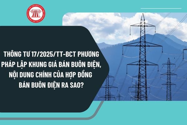 Thông tư 17/2025/TT-BCT phương pháp lập khung giá bán buôn điện, nội dung chính của hợp đồng bán buôn điện ra sao?