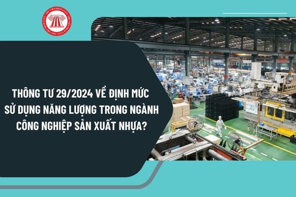 Thông tư 29/2024 về định mức sử dụng năng lượng trong ngành công nghiệp sản xuất nhựa từ 1/4/2025 ra sao?