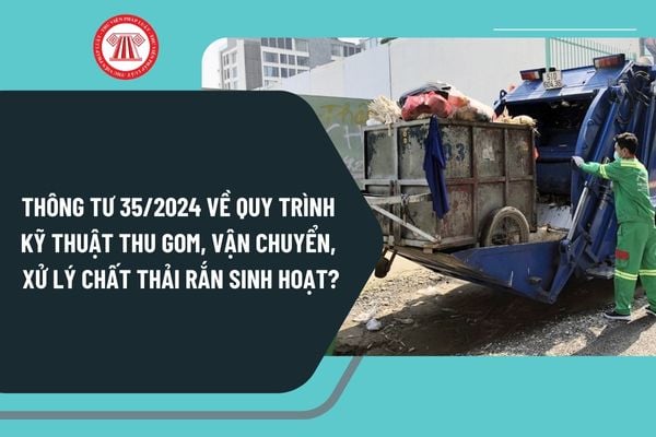 Thông tư 35/2024 về quy trình kỹ thuật thu gom, vận chuyển, xử lý chất thải rắn sinh hoạt từ 3/2/2025 như thế nào?