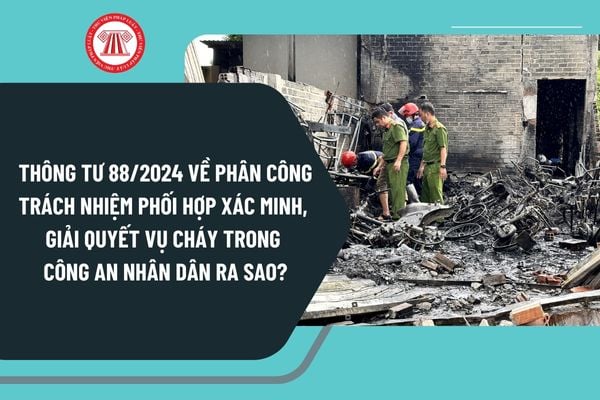 Thông tư 88/2024 về phân công trách nhiệm phối hợp xác minh, giải quyết vụ cháy trong Công an nhân dân ra sao?