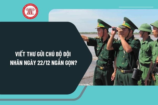 Viết thư gửi chú bộ đội nhân ngày 22 12 ngắn gọn, chọn lọc? Mẫu thư gửi chú bộ đội nhân Ngày thành lập Quân đội nhân dân Việt Nam?