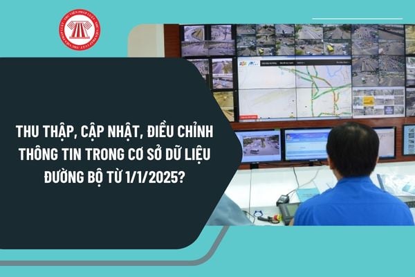 Thu thập, cập nhật, điều chỉnh thông tin trong cơ sở dữ liệu đường bộ từ 1/1/2025 thực hiện như thế nào?