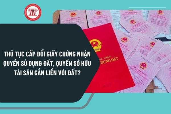 Thủ tục cấp đổi Giấy chứng nhận quyền sử dụng đất, quyền sở hữu tài sản gắn liền với đất theo Quyết định 2124 ra sao?