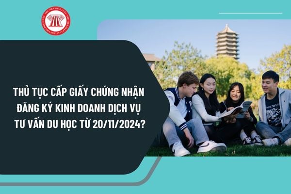 Thủ tục cấp giấy chứng nhận đăng ký kinh doanh dịch vụ tư vấn du học từ ngày 20/11/2024 như thế nào?