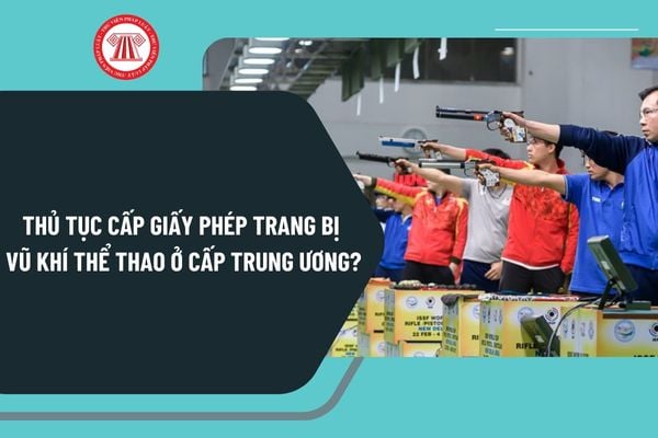 Thủ tục cấp Giấy phép trang bị vũ khí thể thao ở cấp trung ương theo Quyết định 9312 như thế nào?