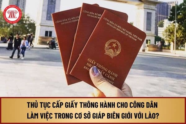 Thủ tục cấp giấy thông hành cho công dân làm việc trong cơ sở, doanh nghiệp có trụ sở tại tỉnh giáp biên giới với Lào là gì?