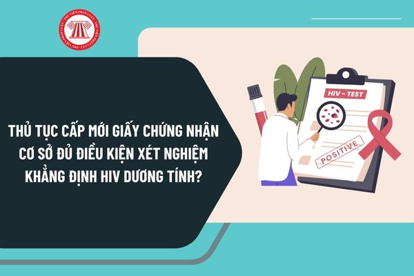 Thủ tục cấp mới giấy chứng nhận cơ sở đủ điều kiện xét nghiệm khẳng định HIV dương tính từ 15/12/2024 ra sao?