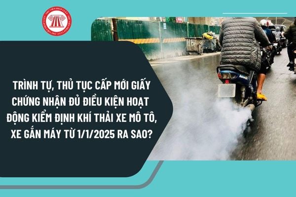 Trình tự, thủ tục cấp mới giấy chứng nhận đủ điều kiện hoạt động kiểm định khí thải xe mô tô, xe gắn máy từ 1/1/2025 ra sao?