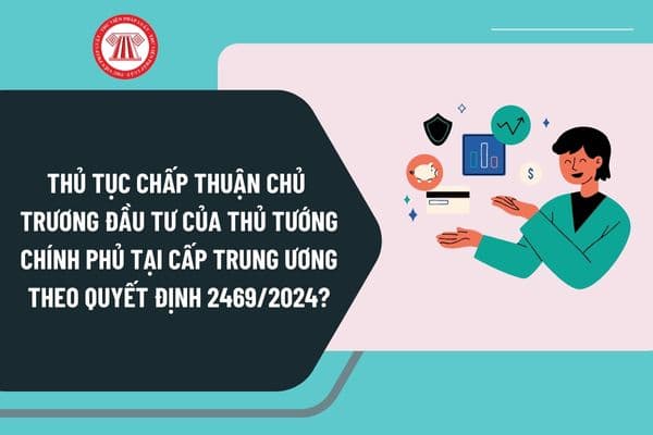 Thủ tục chấp thuận chủ trương đầu tư của Thủ tướng Chính phủ tại cấp trung ương theo Quyết định 2469 như thế nào?