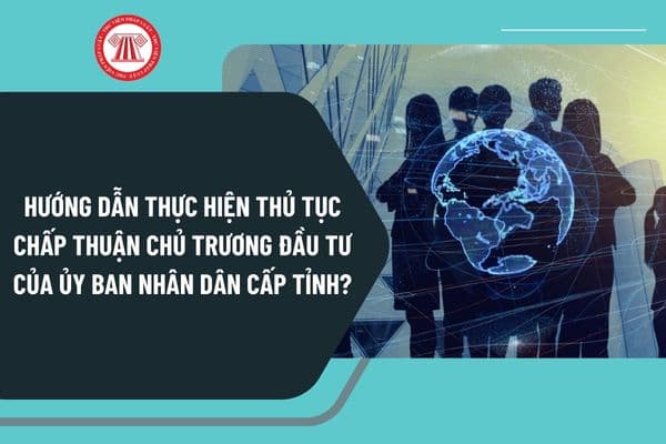 Hướng dẫn thực hiện thủ tục chấp thuận chủ trương đầu tư của Ủy ban nhân dân cấp tỉnh theo Quyết định 2469?