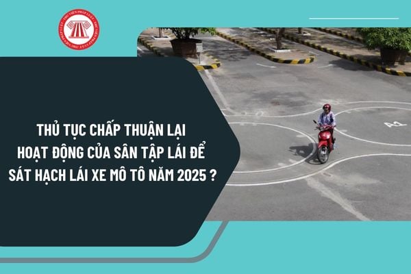 Thủ tục chấp thuận lại hoạt động của sân tập lái để sát hạch lái xe mô tô năm 2025 thực hiện ra sao?