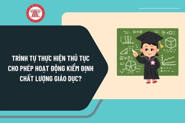 Trình tự thực hiện thủ tục cho phép hoạt động kiểm định chất lượng giáo dục theo Nghị định 125 như thế nào?