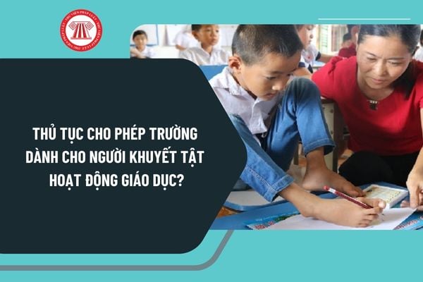 Thủ tục cho phép trường dành cho người khuyết tật hoạt động giáo dục thực hiện theo Nghị định 125 ra sao?