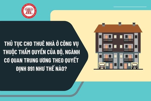 Thủ tục cho thuê nhà ở công vụ thuộc thẩm quyền của Bộ, ngành cơ quan Trung ương theo Quyết định 891 như thế nào?