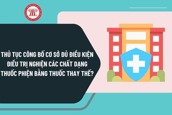 Thủ tục công bố cơ sở đủ điều kiện điều trị nghiện các chất dạng thuốc phiện bằng thuốc thay thế theo Quyết định 3555?