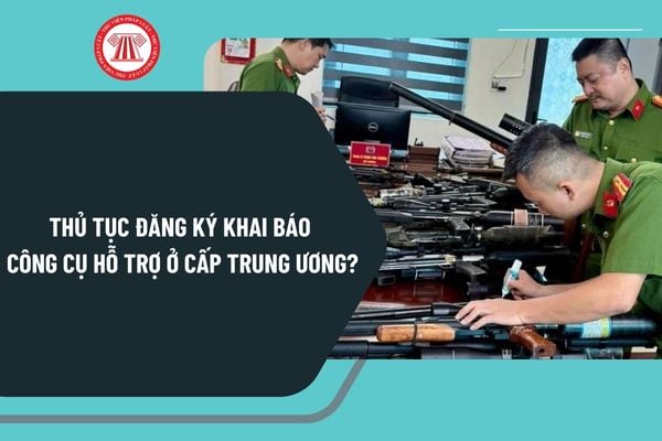 Thủ tục đăng ký khai báo công cụ hỗ trợ ở cấp trung ương theo Quyết định 9312 thực hiện như thế nào?