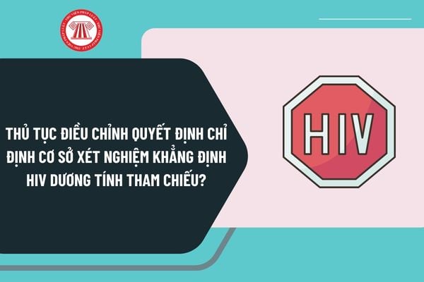 Thủ tục điều chỉnh quyết định chỉ định cơ sở xét nghiệm khẳng định HIV dương tính tham chiếu từ 15/12/2024 ra sao?