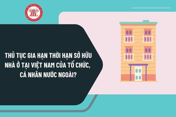 Thủ tục gia hạn thời hạn sở hữu nhà ở tại Việt Nam của tổ chức, cá nhân nước ngoài theo Quyết định 891 thực hiện ra sao?