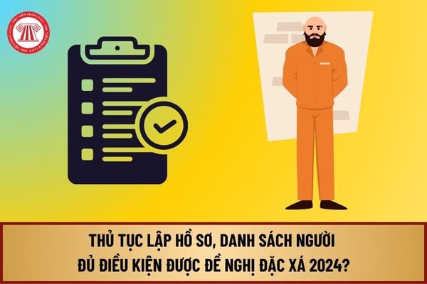 Thủ tục lập hồ sơ, danh sách người đủ điều kiện được đề nghị đặc xá 2024 theo hướng dẫn của Hội đồng tư vấn đặc xá thế nào?