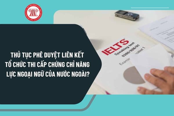 Thủ tục phê duyệt liên kết tổ chức thi cấp chứng chỉ năng lực ngoại ngữ của nước ngoài theo Quyết định 3218 ra sao?