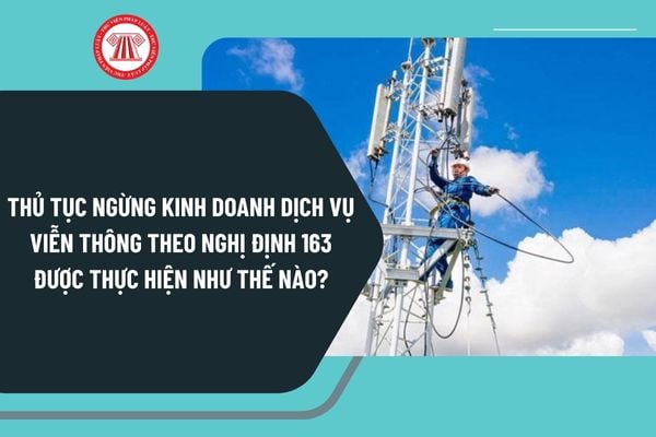 Thủ tục ngừng kinh doanh dịch vụ viễn thông theo Nghị định 163/2024 được thực hiện như thế nào?