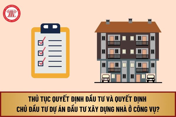 Từ 1/8/2024, thủ tục quyết định đầu tư và quyết định chủ đầu tư dự án đầu tư xây dựng nhà ở công vụ được thực hiện ra sao?