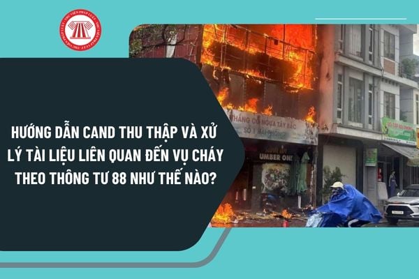 Hướng dẫn CAND thu thập và xử lý tài liệu liên quan đến vụ cháy theo Thông tư 88 như thế nào?