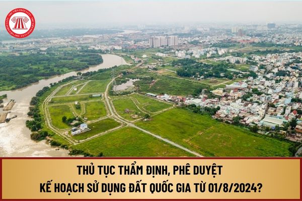 Trình tự, thủ tục thẩm định, phê duyệt kế hoạch sử dụng đất quốc gia từ 01/8/2024 thực hiện như thế nào?