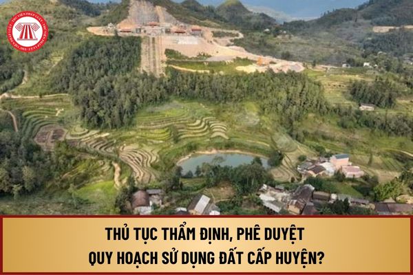 Trình tự, thủ tục thẩm định, phê duyệt quy hoạch sử dụng đất cấp huyện từ 1/8/2024 như thế nào?