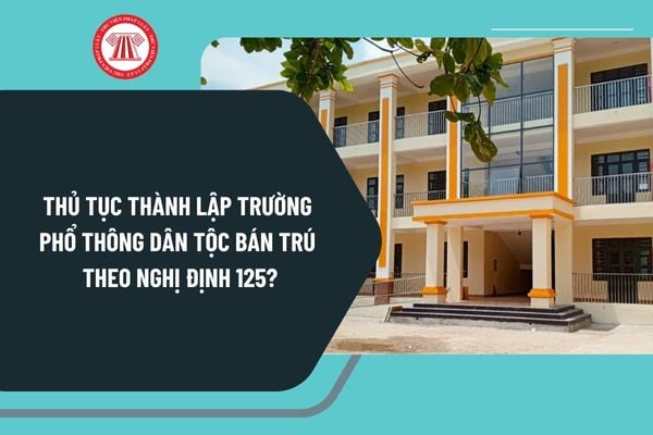 Thủ tục thành lập trường phổ thông dân tộc bán trú theo Nghị định 125 được thực hiện như thế nào?