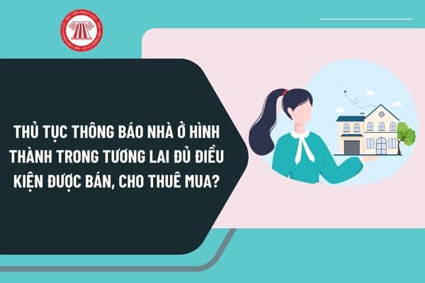 Thủ tục thông báo nhà ở hình thành trong tương lai đủ điều kiện được bán, cho thuê mua tại cấp tỉnh từ 4/10/2024 thế nào?