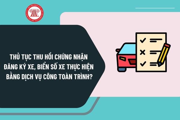 Thủ tục thu hồi chứng nhận đăng ký xe, biển số xe thực hiện bằng dịch vụ công toàn trình năm 2025 ra sao?