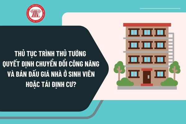 Thủ tục trình Thủ tướng xem xét, quyết định chuyển đổi công năng và cho phép bán đấu giá nhà ở sinh viên cấp trung ương thực hiện thế nào?