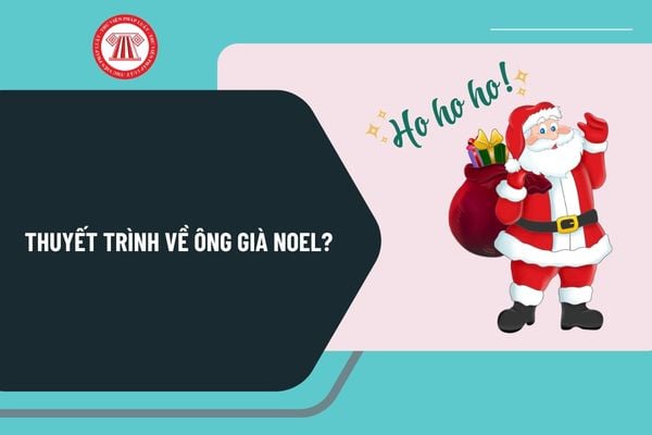 Thuyết trình về ông già Noel? Mẫu thuyết trình về ông già Noel hay nhất? Noel 2024 ngày mấy, thứ mấy?