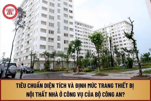 Tiêu chuẩn diện tích và định mức trang thiết bị nội thất nhà ở công vụ của Bộ Công an từ 1/8/2024 như thế nào?