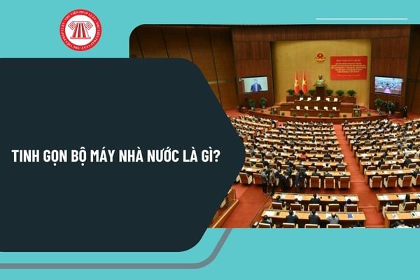 Tinh gọn bộ máy nhà nước là gì? Mục đích sắp xếp, tinh gọn tổ chức bộ máy của Chính phủ tại Kế hoạch 140 ra sao?