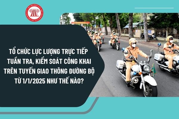 Tổ chức lực lượng trực tiếp tuần tra, kiểm soát công khai trên tuyến giao thông đường bộ từ 1/1/2025 như thế nào?