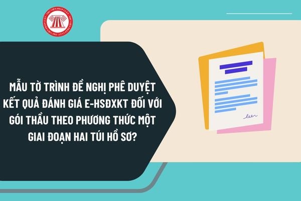 Mẫu tờ trình đề nghị phê duyệt kết quả đánh giá E HSĐXKT đối với gói thầu theo phương thức một giai đoạn hai túi hồ sơ tại Thông tư 22?