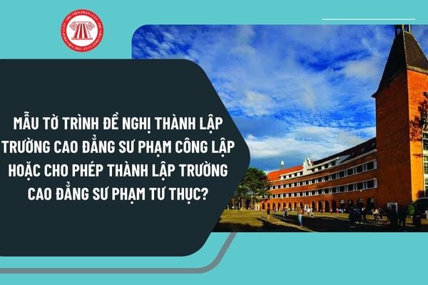 Mẫu tờ trình đề nghị thành lập trường cao đẳng sư phạm công lập hoặc cho phép thành lập trường cao đẳng sư phạm tư thục mới nhất?