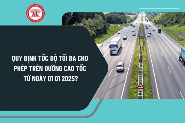 Quy định tốc độ tối đa cho phép trên đường cao tốc từ ngày 01 01 2025 là bao nhiêu theo Thông tư 38 2024?