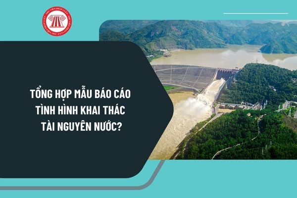 Tổng hợp mẫu báo cáo tình hình khai thác tài nguyên nước mới nhất? Tải mẫu Báo cáo tình hình khai thác tài nguyên nước?