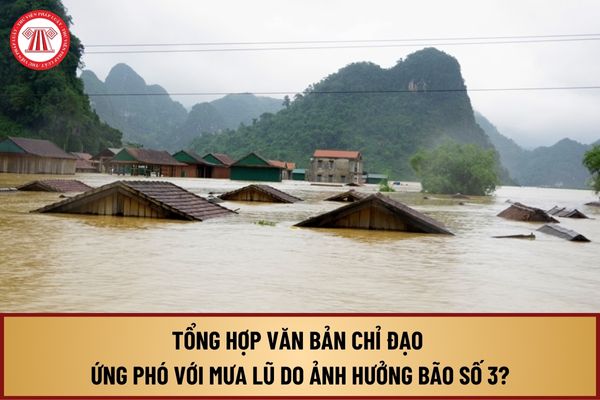 Tổng hợp văn bản chỉ đạo ứng phó với mưa lũ do ảnh hưởng bão số 3 của Thủ tướng Chính phủ, các Bộ, TP Hà Nội cập nhật?