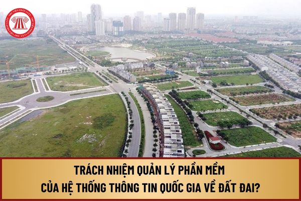 Cơ quan nào có trách nhiệm quản lý phần mềm của Hệ thống thông tin quốc gia về đất đai theo Luật Đất đai 2024?