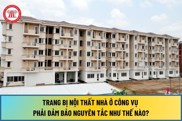 Trang bị nội thất nhà ở công vụ từ ngày 1/8/2024 phải đảm bảo nguyên tắc như thế nào tại Quyết định 11?