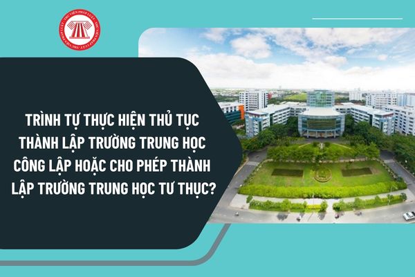 Trình tự thực hiện thủ tục thành lập trường trung học công lập hoặc cho phép thành lập trường trung học tư thục từ 20/11/2024 ra sao?